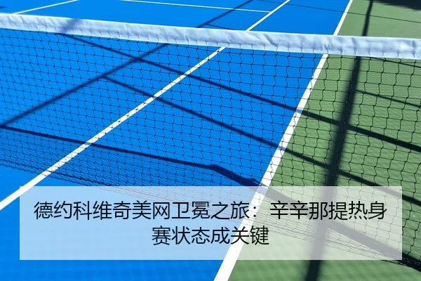 德约科维奇美网卫冕之旅：辛辛那提热身赛状态成关键