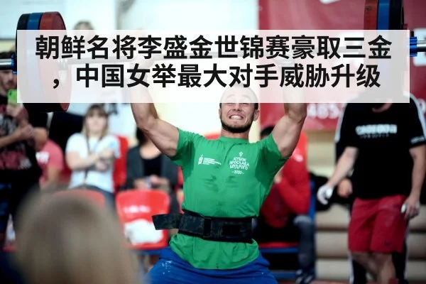朝鲜名将李盛金世锦赛豪取三金,中国女举最大对手威胁升级