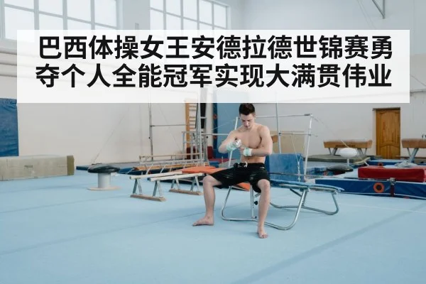 巴西体操女王安德拉德世锦赛勇夺个人全能冠军实现大满贯伟业 | 6686.com