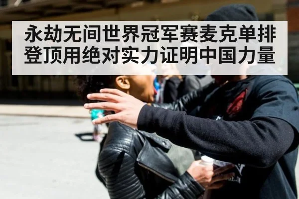 永劫无间世界冠军赛麦克单排登顶用绝对实力证明中国力量
