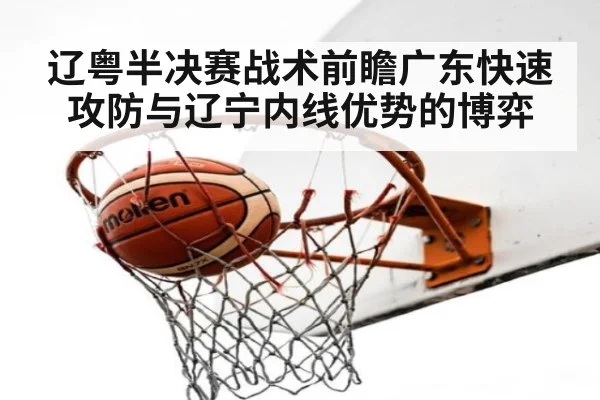 辽粤半决赛战术前瞻广东快速攻防与辽宁内线优势的博弈